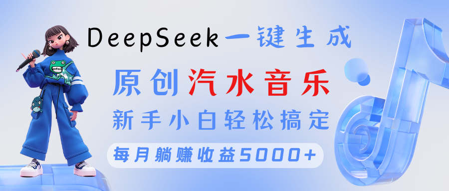 原创汽水音乐DeepSeek一键生成 新手小白轻松搞定 每月躺赚5000+风钥吧-网创项目资源站-副业项目-创业项目-搞钱项目风钥吧