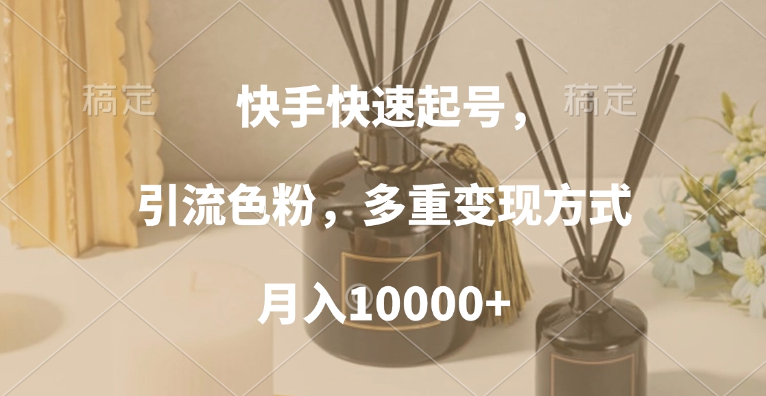 快手快速起号，引流色粉，多重变现方式，月入10000+风钥吧-网创项目资源站-副业项目-创业项目-搞钱项目风钥吧