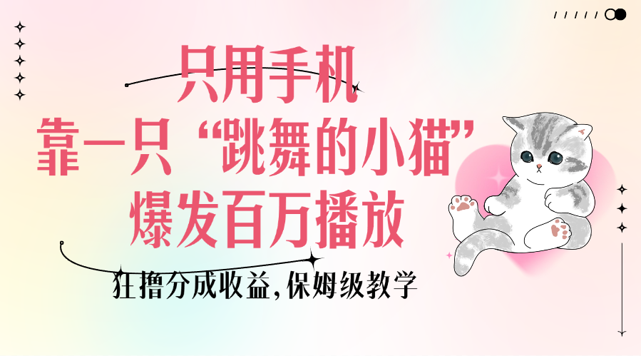 只用手机靠一只“跳舞的小猫”爆发百万播放，狂撸分成收益，保姆级教学风钥吧-网创项目资源站-副业项目-创业项目-搞钱项目风钥吧