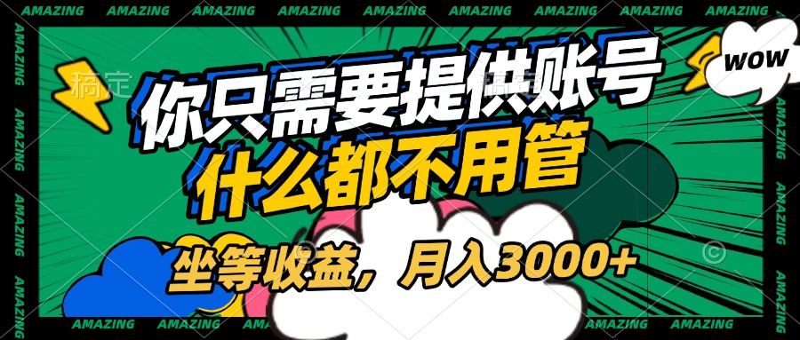 账号全程托管，你只需要提供账号，什么都不用管，坐等收益，月入3000+风钥吧-网创项目资源站-副业项目-创业项目-搞钱项目风钥吧