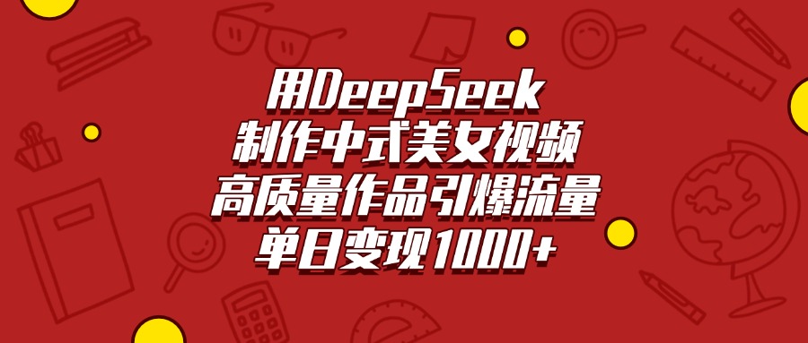 用DeepSeek制作中式美女视频，高质量作品引爆流量，单日变现1000+风钥吧-网创项目资源站-副业项目-创业项目-搞钱项目风钥吧