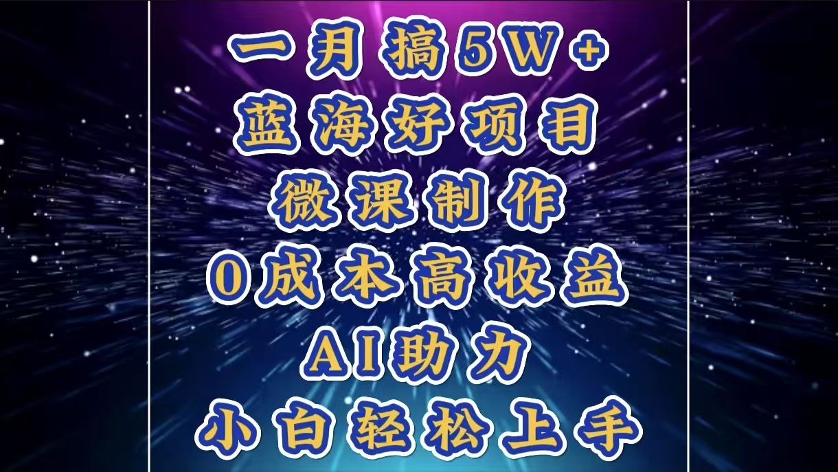 1月搞了5W+的蓝海好项目，微课制作，0成本高收益，AI助力，小白轻松上手风钥吧-网创项目资源站-副业项目-创业项目-搞钱项目风钥吧
