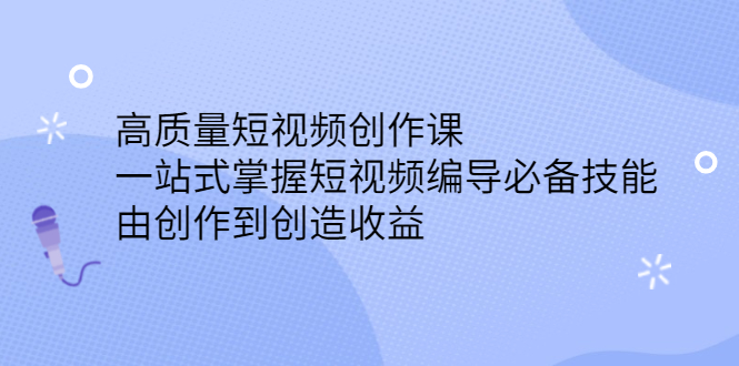 高质量短视频创作课，一站式掌握短视频编导必备技能风钥吧-网创项目资源站-副业项目-创业项目-搞钱项目风钥吧