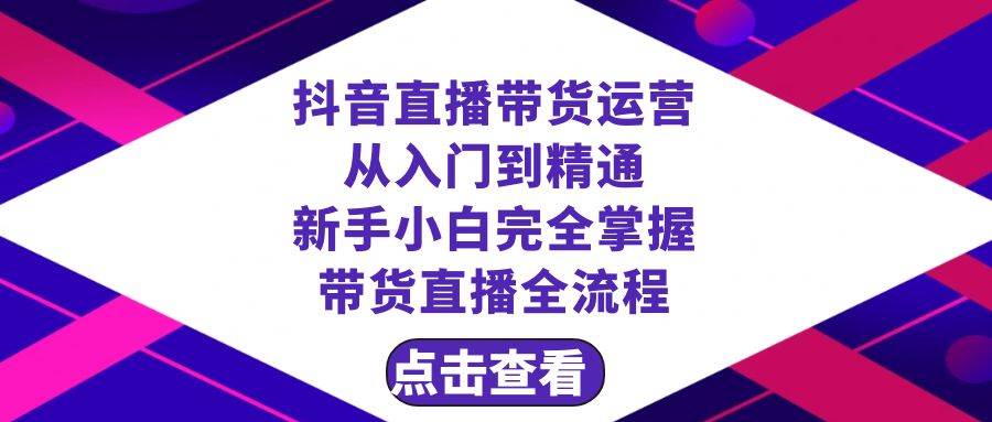 抖音直播带货 运营从入门到精通，新手完全掌握带货直播全流程（23节）风钥吧-网创项目资源站-副业项目-创业项目-搞钱项目风钥吧