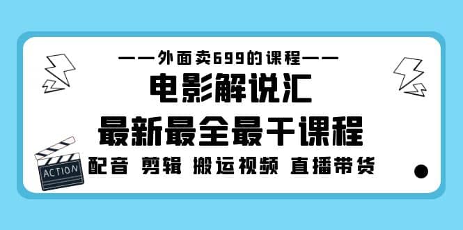 外面卖699的电影解说汇最新最全最干课程：电影配音 剪辑 搬运视频 直播带货风钥吧-网创项目资源站-副业项目-创业项目-搞钱项目风钥吧
