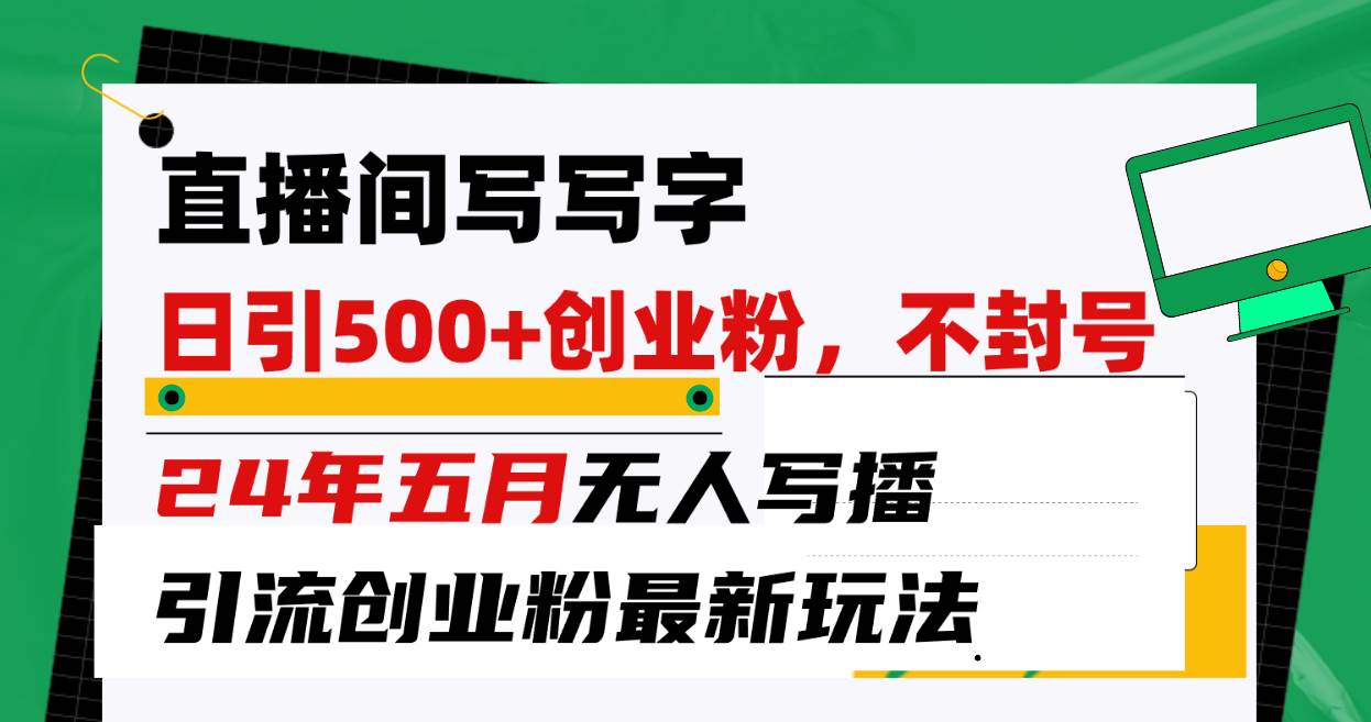 直播间写写字日引300+创业粉，24年五月无人写播引流不封号最新玩法风钥吧-网创项目资源站-副业项目-创业项目-搞钱项目风钥吧