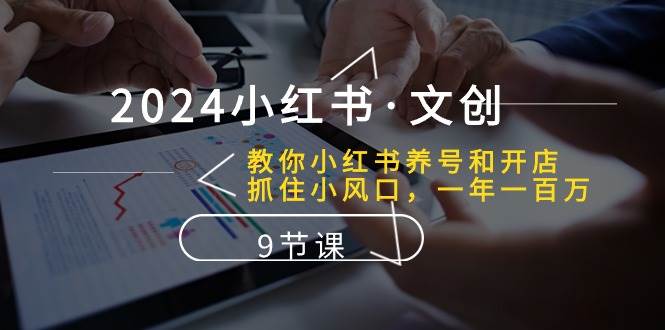2024小红书·文创：教你小红书养号和开店、抓住小风口 一年一百万 (9节课)风钥吧-网创项目资源站-副业项目-创业项目-搞钱项目风钥吧