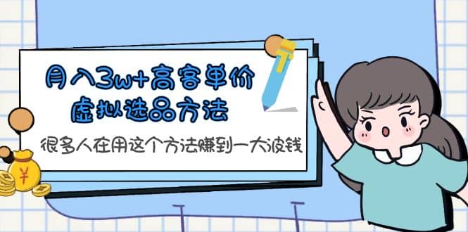 月入3w+高客单价虚拟选品方法，很多人在用这个方法赚到一大波钱！风钥吧-网创项目资源站-副业项目-创业项目-搞钱项目风钥吧