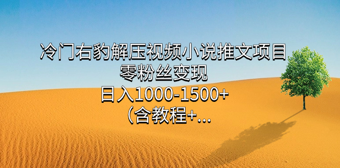 冷门右豹解压视频小说推文项目，零粉丝变现，日入1000-1500+（含教程）风钥吧-网创项目资源站-副业项目-创业项目-搞钱项目风钥吧