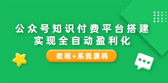 公众号知识付费平台搭建，实现全自动化盈利（教程+系统源码）风钥吧-网创项目资源站-副业项目-创业项目-搞钱项目风钥吧
