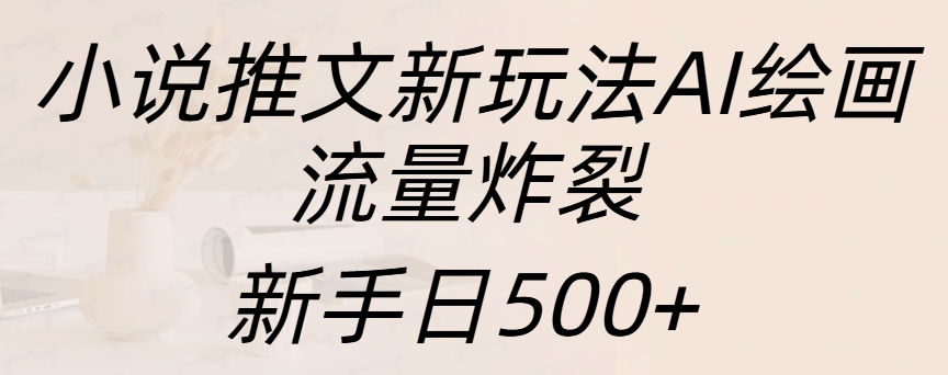 小说推文新玩法AI绘画，流量炸裂，新手日入500+风钥吧-网创项目资源站-副业项目-创业项目-搞钱项目风钥吧