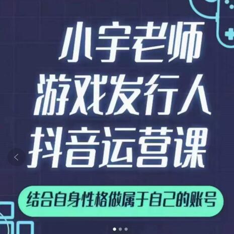 小宇老师游戏发行人实战课，非常适合想把抖音做个副业的人，或者2次创业的人风钥吧-网创项目资源站-副业项目-创业项目-搞钱项目风钥吧