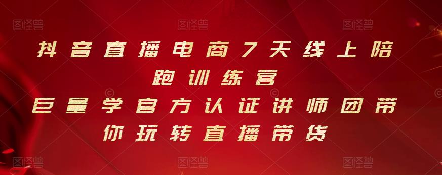 抖音直播电商7天线上陪跑训练营，巨量学官方认证讲师团带你玩转直播带货风钥吧-网创项目资源站-副业项目-创业项目-搞钱项目风钥吧