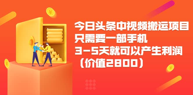 今日头条中视频搬运项目，只需要一部手机3-5天就可以产生利润（价值2800）风钥吧-网创项目资源站-副业项目-创业项目-搞钱项目风钥吧