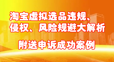 淘宝虚拟选品违规、侵权、风险规避大解析，附送申诉成功案例！风钥吧-网创项目资源站-副业项目-创业项目-搞钱项目风钥吧
