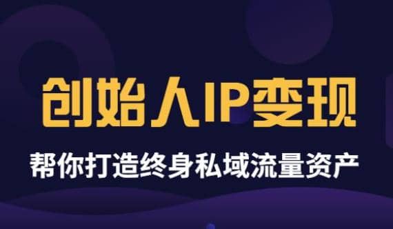 《创始人IP变现》精华版，帮你打造终身私域流量资产（无水印）风钥吧-网创项目资源站-副业项目-创业项目-搞钱项目风钥吧