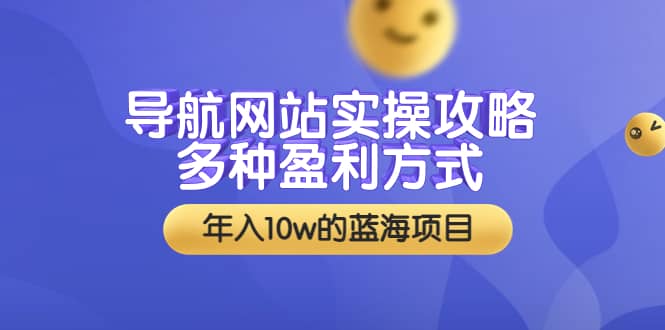 导航网站实操攻略，多种盈利方式，年入10w的蓝海项目（附搭建教学+源码）风钥吧-网创项目资源站-副业项目-创业项目-搞钱项目风钥吧