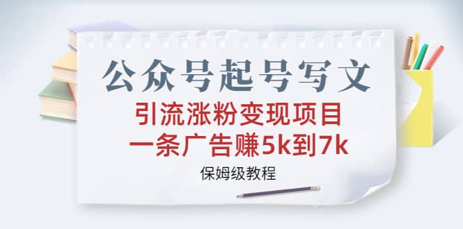 公众号起号写文、引流涨粉变现项目，一条广告赚5k到7k，保姆级教程风钥吧-网创项目资源站-副业项目-创业项目-搞钱项目风钥吧