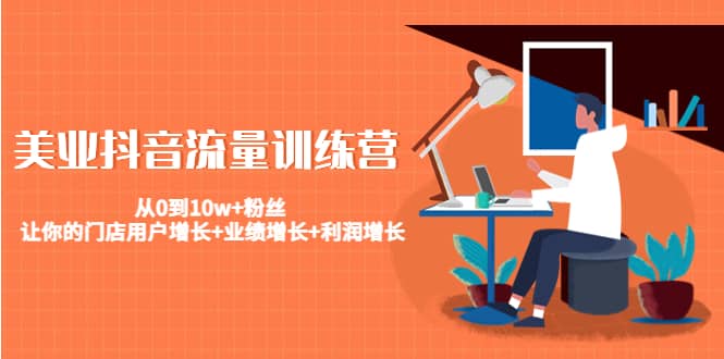 美业抖音流量训练营：从0到10w+粉丝 让你的门店用户增长+业绩增长+利润增长风钥吧-网创项目资源站-副业项目-创业项目-搞钱项目风钥吧