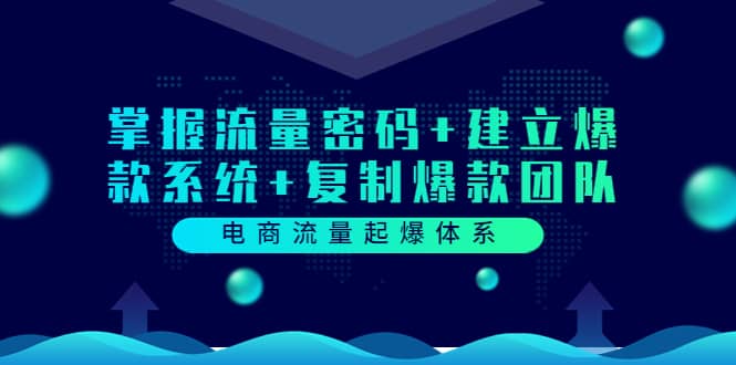 电商流量起爆体系：掌握流量密码+建立爆款系统+复制爆款团队（价值599）风钥吧-网创项目资源站-副业项目-创业项目-搞钱项目风钥吧