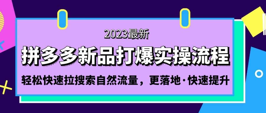 拼多多-新品打爆实操流程：轻松快速拉搜索自然流量，更落地·快速提升风钥吧-网创项目资源站-副业项目-创业项目-搞钱项目风钥吧