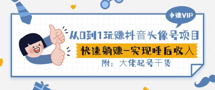 从0到1玩赚抖音头像号：快速躺赚-实现睡后收！附：大佬起号干货！风钥吧-网创项目资源站-副业项目-创业项目-搞钱项目风钥吧