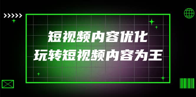 某收费培训：短视频内容优化，玩转短视频内容为王（12节课）风钥吧-网创项目资源站-副业项目-创业项目-搞钱项目风钥吧