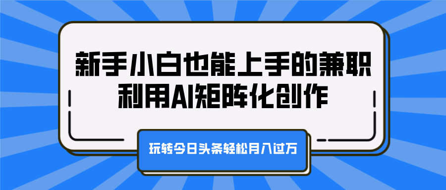 新手小白也能上手的兼职，利用AI矩阵化创作，玩转今日头条轻松月入过万风钥吧-网创项目资源站-副业项目-创业项目-搞钱项目风钥吧