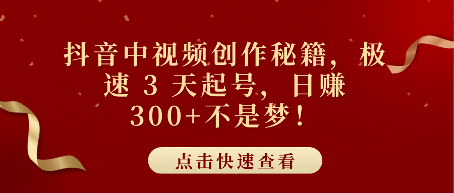 抖音中视频创作秘籍，极速 3 天起号，日赚 300+不是梦！风钥吧-网创项目资源站-副业项目-创业项目-搞钱项目风钥吧