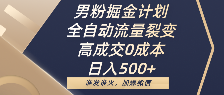 男粉掘金计划，全自动流量裂变，高成交0成本，日入500+，谁发谁火，加爆微信风钥吧-网创项目资源站-副业项目-创业项目-搞钱项目风钥吧