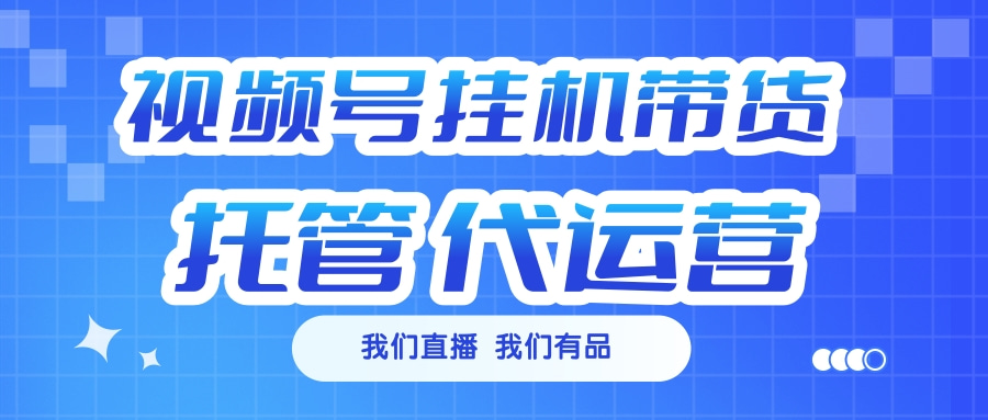 视频号挂机直播带货 全程托管代运营风钥吧-网创项目资源站-副业项目-创业项目-搞钱项目风钥吧