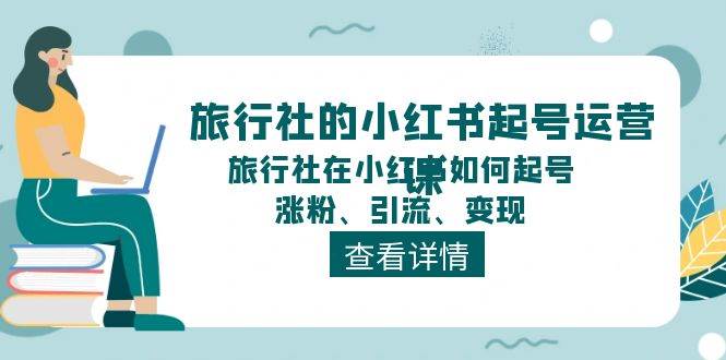 旅行社的小红书起号运营课，旅行社在小红书如何起号、涨粉、引流、变现风钥吧-网创项目资源站-副业项目-创业项目-搞钱项目风钥吧