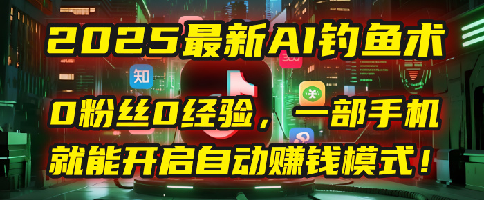 2025最新AI钓鱼术：0粉丝0经验，一部手机就能开启自动赚钱模式！风钥吧-网创项目资源站-副业项目-创业项目-搞钱项目风钥吧