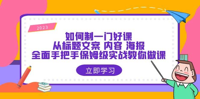 如何制一门·好课：从标题文案 内容 海报，全面手把手保姆级实战教你做课风钥吧-网创项目资源站-副业项目-创业项目-搞钱项目风钥吧