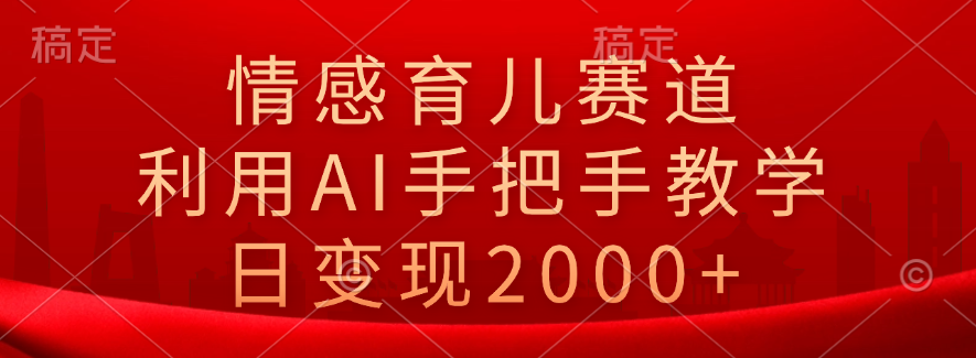 情感育儿赛道，利用AI手把手教学，日变现2000+风钥吧-网创项目资源站-副业项目-创业项目-搞钱项目风钥吧