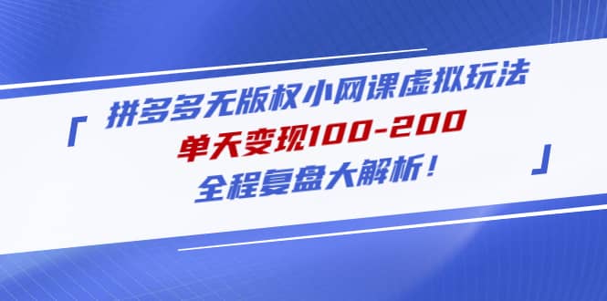 拼多多无版权小网课虚拟玩法，全程复盘大解析风钥吧-网创项目资源站-副业项目-创业项目-搞钱项目风钥吧