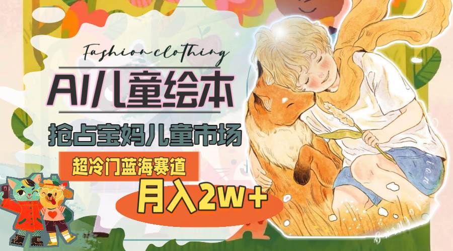 超冷门蓝海赛道，用AI做儿童绘本，抢占宝妈儿童市场，月入2w+(教程+素材)风钥吧-网创项目资源站-副业项目-创业项目-搞钱项目风钥吧