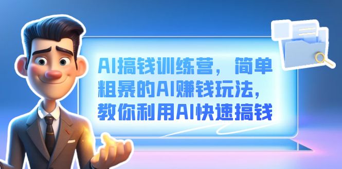 AI搞钱训练营，简单粗暴的AI赚钱玩法，教你利用AI快速搞钱风钥吧-网创项目资源站-副业项目-创业项目-搞钱项目风钥吧