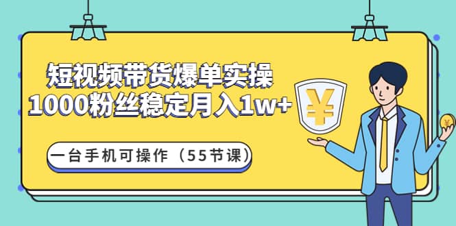 短视频带货爆单实操：一台手机可操作（55节课）风钥吧-网创项目资源站-副业项目-创业项目-搞钱项目风钥吧