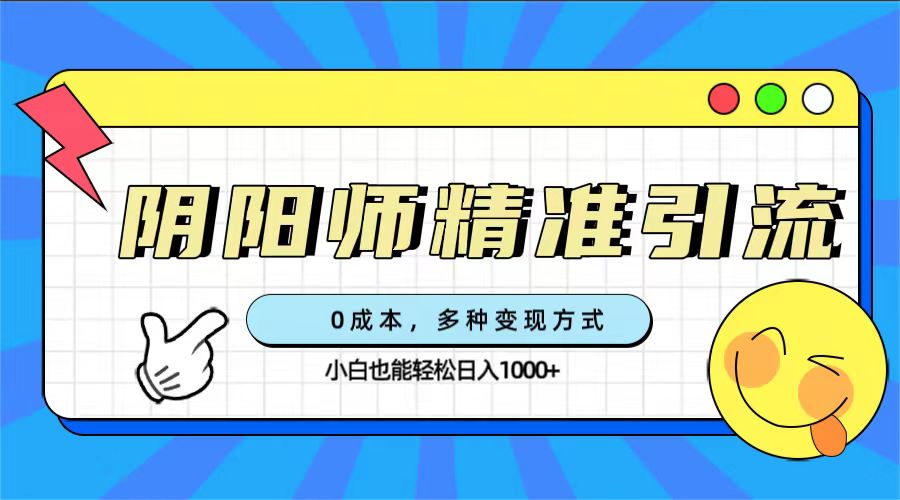 0成本阴阳师精准引流，多种变现方式，小白也能轻松日入1000+风钥吧-网创项目资源站-副业项目-创业项目-搞钱项目风钥吧