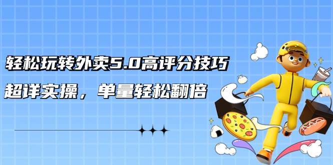 轻松玩转外卖5.0高评分技巧，超详实操，单量轻松翻倍（21节视频课）风钥吧-网创项目资源站-副业项目-创业项目-搞钱项目风钥吧
