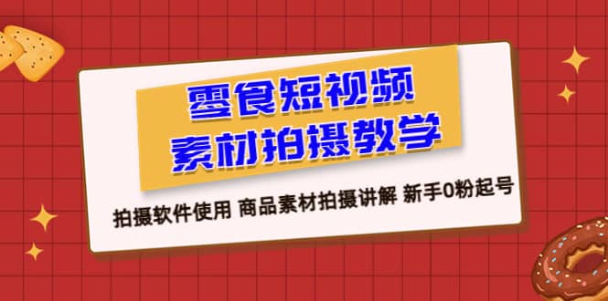 零食 短视频素材拍摄教学，拍摄软件使用 商品素材拍摄讲解 新手0粉起号风钥吧-网创项目资源站-副业项目-创业项目-搞钱项目风钥吧