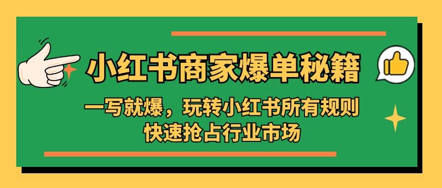小红书·商家爆单秘籍：一写就爆，玩转小红书所有规则，快速抢占行业市场风钥吧-网创项目资源站-副业项目-创业项目-搞钱项目风钥吧