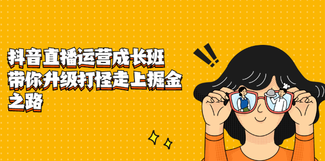 抖音直播运营成长班，带你升级打怪走上掘金之路风钥吧-网创项目资源站-副业项目-创业项目-搞钱项目风钥吧