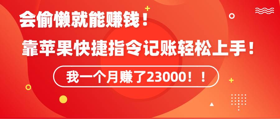 《会偷懒就能赚钱！靠苹果快捷指令自动记账轻松上手，一个月变现23000！》风钥吧-网创项目资源站-副业项目-创业项目-搞钱项目风钥吧