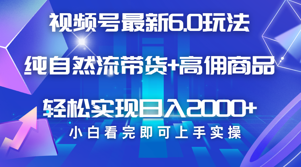 视频号带货最新6.0玩法，作品制作简单，当天起号，复制粘贴，脚本辅助，轻松矩阵日入2000+风钥吧-网创项目资源站-副业项目-创业项目-搞钱项目风钥吧