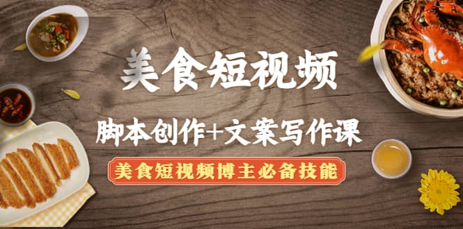 美食短视频创作+文案写作课：美食短视频博主必备技能风钥吧-网创项目资源站-副业项目-创业项目-搞钱项目风钥吧