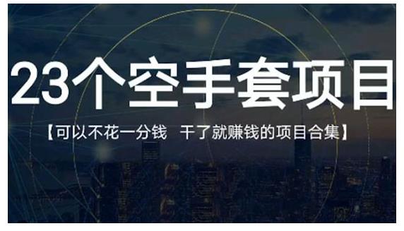 23个空手套项目大合集，0成本0投入，干了就赚钱纯空手套生意经风钥吧-网创项目资源站-副业项目-创业项目-搞钱项目风钥吧
