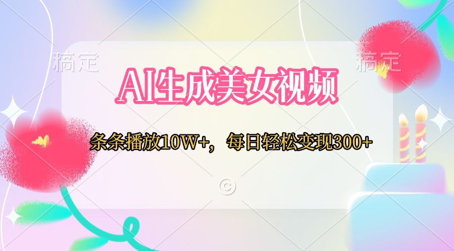 AI生成美女视频  条条播放10W+，每日轻松变现300+风钥吧-网创项目资源站-副业项目-创业项目-搞钱项目风钥吧