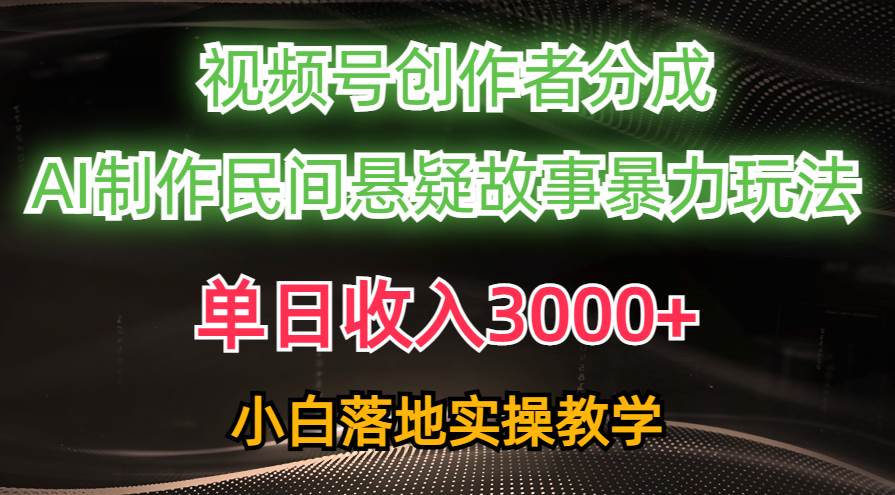 单日收入3000+，视频号创作者分成，AI创作民间悬疑故事，条条爆流风钥吧-网创项目资源站-副业项目-创业项目-搞钱项目风钥吧